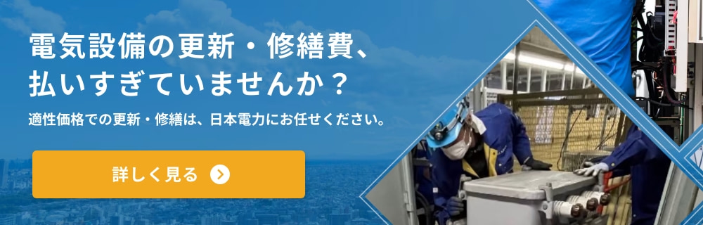 電気設備の更新・修繕費、払いすぎていませんか？適正価格での更新・修繕は、日本電力にお任せください。